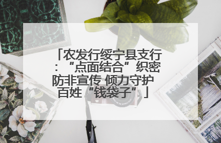 农发行绥宁县支行：“点面结合”织密防非宣传 倾力守护百姓“钱袋子”