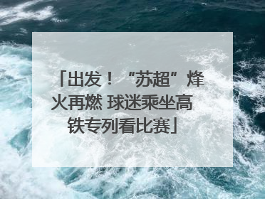 出发！“苏超”烽火再燃 球迷乘坐高铁专列看比赛