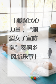 凝聚民心力量，“澜湄女子宣防队”奏响乡风新乐章