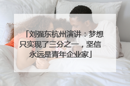 刘强东杭州演讲：梦想只实现了三分之一，坚信永远是青年企业家