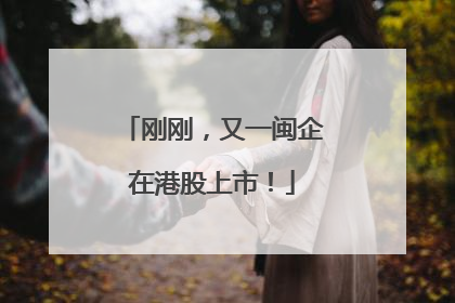 刚刚，又一闽企在港股上市！