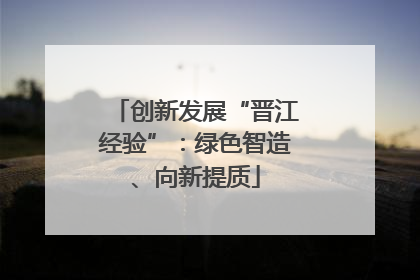 创新发展“晋江经验”：绿色智造、向新提质