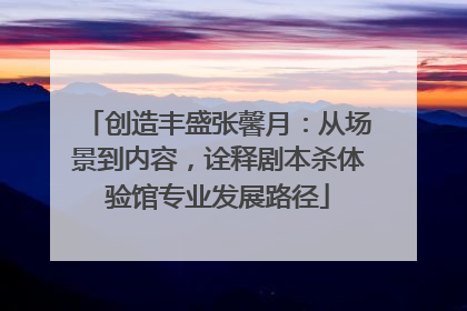创造丰盛张馨月：从场景到内容，诠释剧本杀体验馆专业发展路径