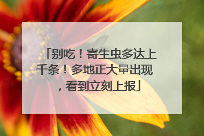 别吃！寄生虫多达上千条！多地正大量出现，看到立刻上报