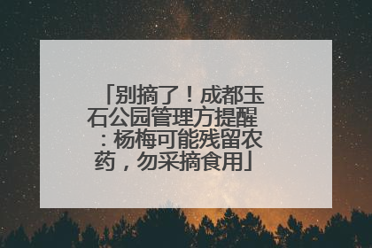 别摘了！成都玉石公园管理方提醒：杨梅可能残留农药，勿采摘食用