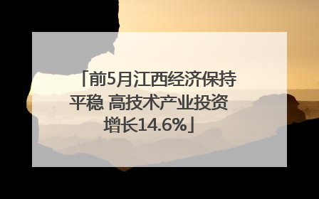 前5月江西经济保持平稳 高技术产业投资增长14.6%