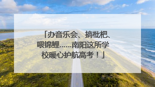 办音乐会、摘枇杷、喂锦鲤……南阳这所学校暖心护航高考！