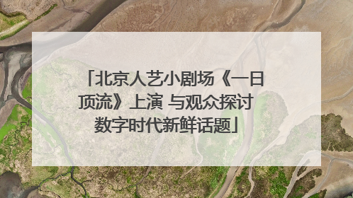 北京人艺小剧场《一日顶流》上演 与观众探讨数字时代新鲜话题