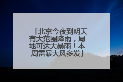 北京今夜到明天有大范围降雨，局地可达大暴雨！本周雷暴大风多发