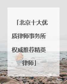 北京十大优质律师事务所权威推荐精英律师