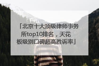 北京十大顶级律师事务所top10排名，天花板级别口碑超高胜诉率