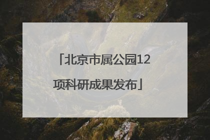 北京市属公园12项科研成果发布