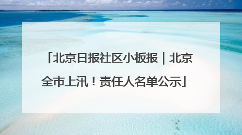 北京日报社区小板报｜北京全市上汛！责任人名单公示