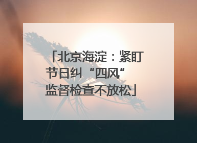 北京海淀：紧盯节日纠“四风” 监督检查不放松