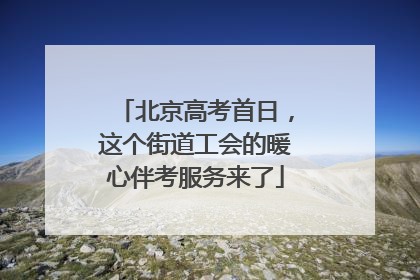 北京高考首日，这个街道工会的暖心伴考服务来了