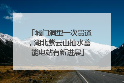 城门洞型一次贯通，湖北紫云山抽水蓄能电站有新进展