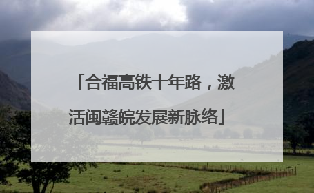合福高铁十年路，激活闽赣皖发展新脉络