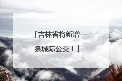 吉林省将新增一条城际公交！