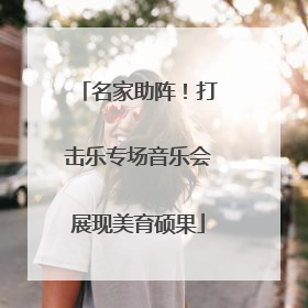 名家助阵！打击乐专场音乐会展现美育硕果