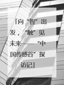 向“智”出发，“触”见未来——“中国传感谷”探访记