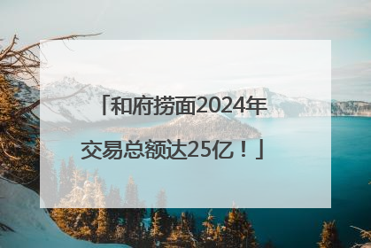 和府捞面2024年交易总额达25亿！