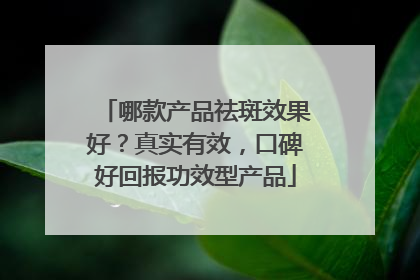 哪款产品祛斑效果好？真实有效，口碑好回报功效型产品
