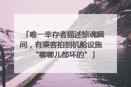 唯一幸存者描述惊魂瞬间，有乘客拍到机舱设施“哪哪儿都坏的”