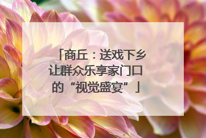 商丘：送戏下乡让群众乐享家门口的“视觉盛宴”