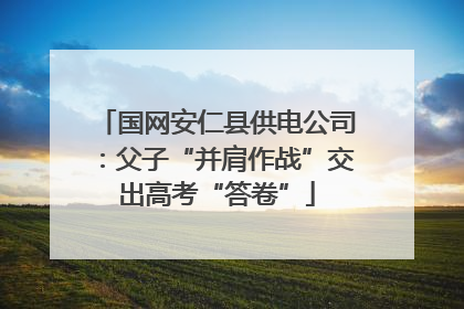 国网安仁县供电公司：父子“并肩作战”交出高考“答卷”