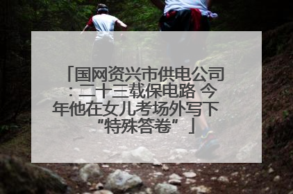 国网资兴市供电公司：二十三载保电路 今年他在女儿考场外写下“特殊答卷”