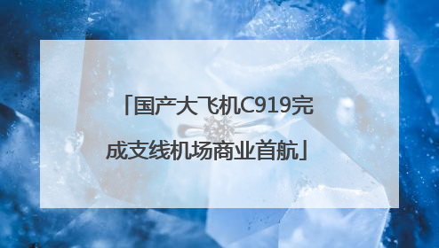 国产大飞机C919完成支线机场商业首航