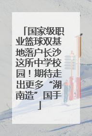 国家级职业篮球双基地落户长沙这所中学校园！期待走出更多“湖南造”国手
