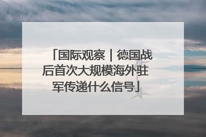 国际观察｜德国战后首次大规模海外驻军传递什么信号