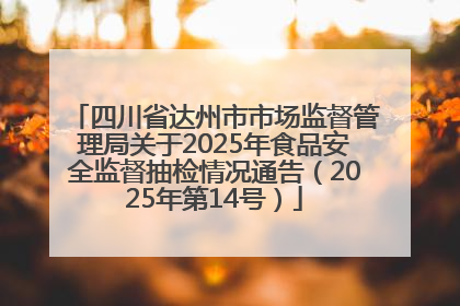 四川省达州市市场监督管理局关于2025年食品安全监督抽检情况通告（2025年第14号）