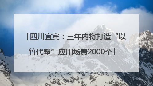 四川宜宾：三年内将打造“以竹代塑”应用场景2000个