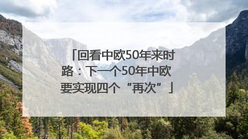回看中欧50年来时路：下一个50年中欧要实现四个“再次”