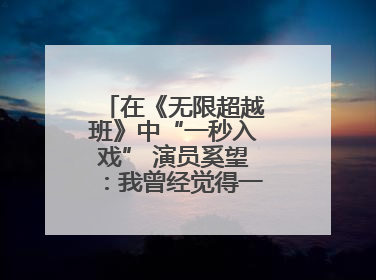 在《无限超越班》中“一秒入戏” 演员奚望：我曾经觉得一定不要做演员