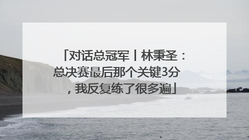 对话总冠军丨林秉圣：总决赛最后那个关键3分，我反复练了很多遍