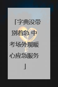 字典没带别着急 中考场外现暖心应急服务