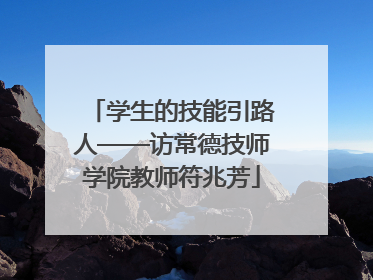 学生的技能引路人——访常德技师学院教师符兆芳
