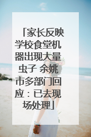 家长反映学校食堂机器出现大量虫子 余姚市多部门回应：已去现场处理