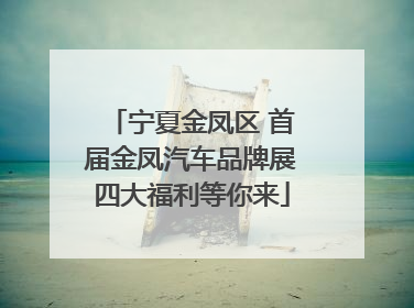 宁夏金凤区 首届金凤汽车品牌展四大福利等你来