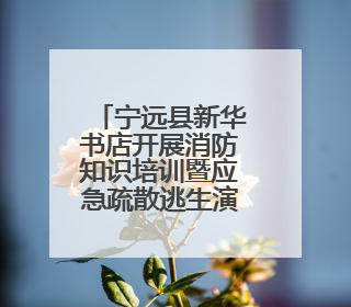 宁远县新华书店开展消防知识培训暨应急疏散逃生演练