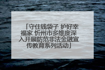 守住钱袋子 护好幸福家 忻州市多维度深入开展防范非法金融宣传教育系列活动