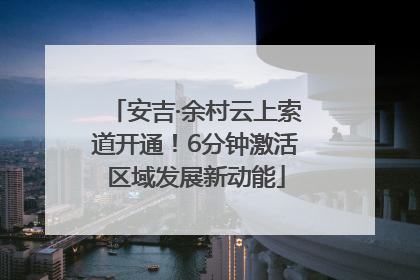安吉·余村云上索道开通！6分钟激活区域发展新动能