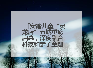 安踏儿童“灵龙店”五城重磅启幕，深度融合科技和亲子童趣创新童装零售