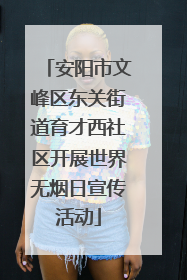 安阳市文峰区东关街道育才西社区开展世界无烟日宣传活动