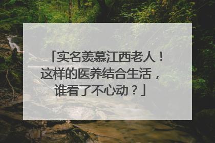 实名羡慕江西老人！这样的医养结合生活，谁看了不心动？