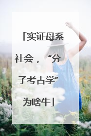 实证母系社会，“分子考古学”为啥牛