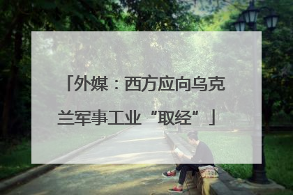 外媒：西方应向乌克兰军事工业“取经”
